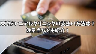 東京ミレニアルクリニックの支払い方法は？注意点なども紹介！ 